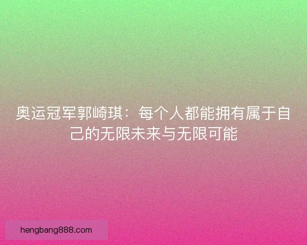 奥运冠军郭崎琪：每个人都能拥有属于自己的无限未来与无限可能